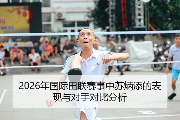2026年国际田联赛事中苏炳添的表现与对手对比分析