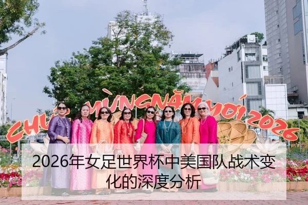 2026年女足世界杯中美国队战术变化的深度分析