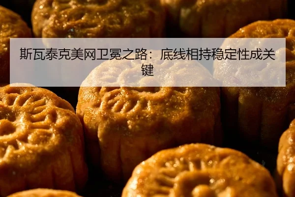 斯瓦泰克美网卫冕之路：底线相持稳定性成关键