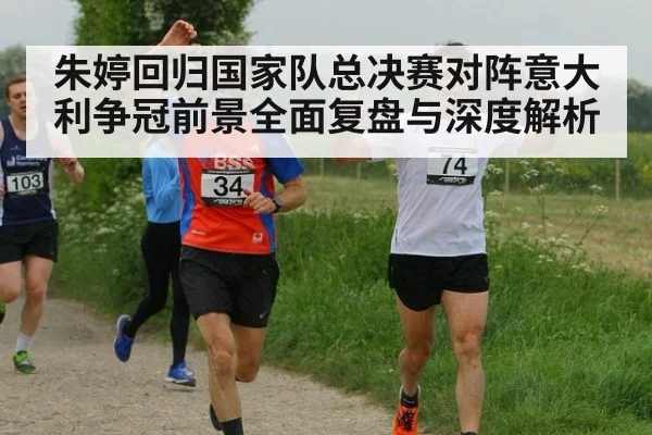 朱婷回归国家队总决赛对阵意大利争冠前景全面复盘与深度解析