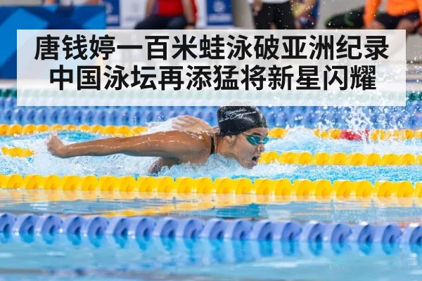 唐钱婷一百米蛙泳破亚洲纪录中国泳坛再添猛将新星闪耀